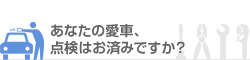 あなたの愛車、点検はお済ですか？