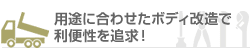 用途に合わせたボディ改造で利便性を追求！