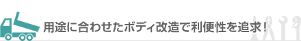 用途に合わせたボディ改造で利便性を追求！